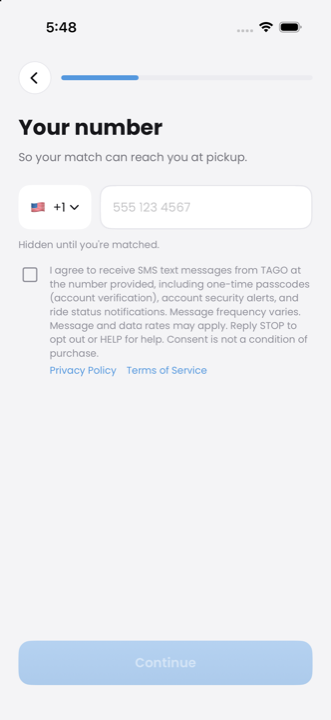 The TAGO iOS signup screen titled "Your number", showing a country selector and
mobile-number field, the note "Hidden until you're matched.", and beneath it an
unticked checkbox reading "I agree to receive SMS text messages from TAGO at the
number provided, including one-time passcodes (account verification), account
security alerts, and ride status notifications. Message frequency varies. Message
and data rates may apply. Reply STOP to opt out or HELP for help. Consent is not a
condition of purchase.", with separate Privacy Policy and Terms of Service links
below it.